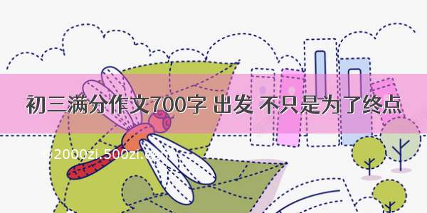 初三满分作文700字 出发 不只是为了终点