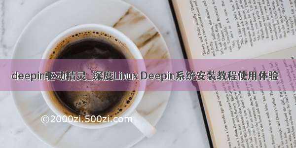 deepin驱动精灵_深度Linux Deepin系统安装教程使用体验