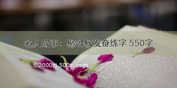 名人故事：柳公权发奋练字 550字