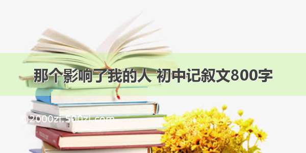 那个影响了我的人 初中记叙文800字