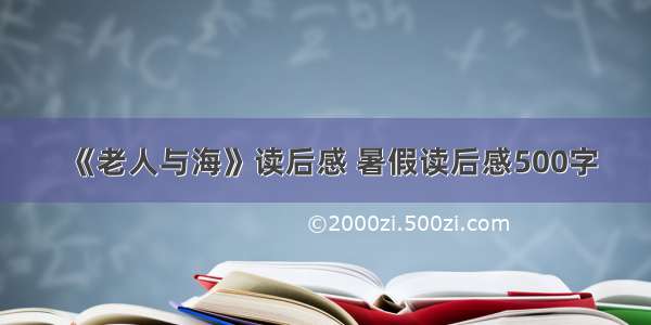 《老人与海》读后感 暑假读后感500字