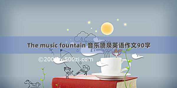 The music fountain 音乐喷泉英语作文90字