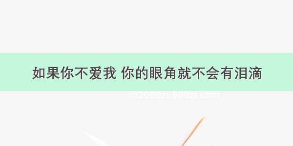 如果你不爱我 你的眼角就不会有泪滴