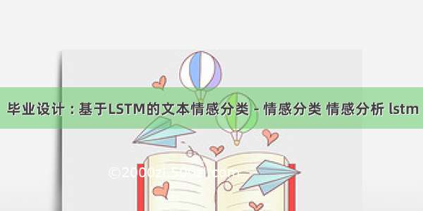 毕业设计 : 基于LSTM的文本情感分类 - 情感分类 情感分析 lstm