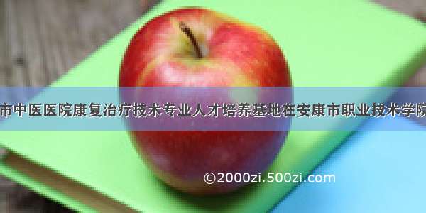 安康市中医医院康复治疗技术专业人才培养基地在安康市职业技术学院挂牌