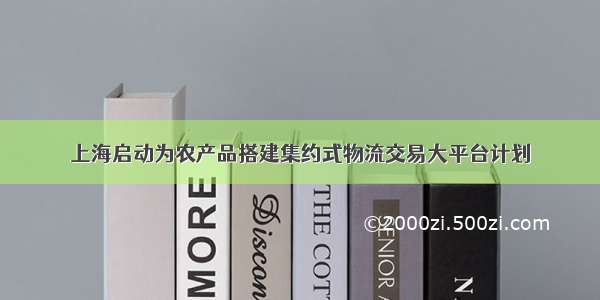 上海启动为农产品搭建集约式物流交易大平台计划