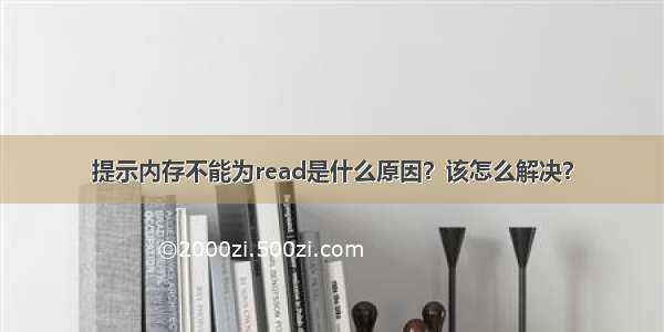 提示内存不能为read是什么原因？该怎么解决？