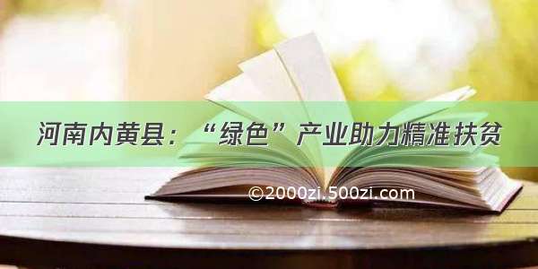 河南内黄县：“绿色”产业助力精准扶贫