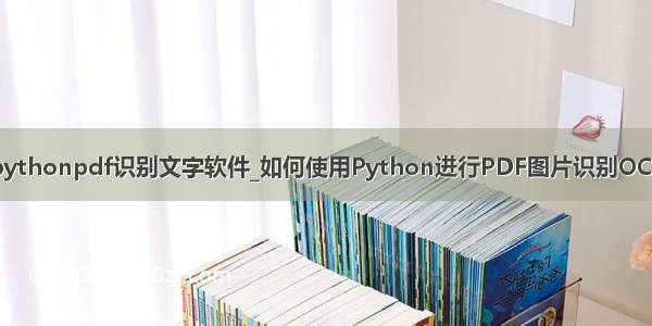 pythonpdf识别文字软件_如何使用Python进行PDF图片识别OCR
