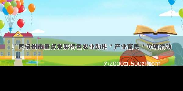 广西梧州市重点发展特色农业助推＂产业富民＂专项活动