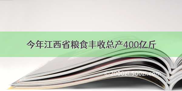 今年江西省粮食丰收总产400亿斤