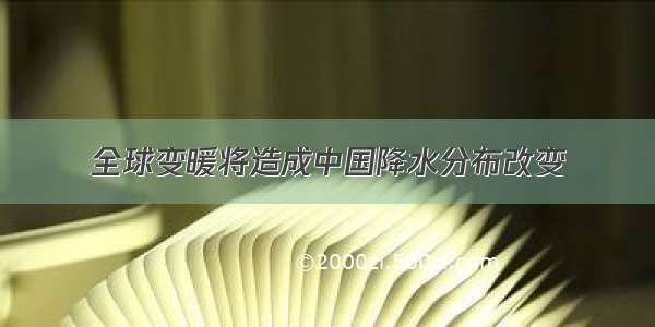 全球变暖将造成中国降水分布改变