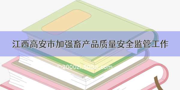 江西高安市加强畜产品质量安全监管工作