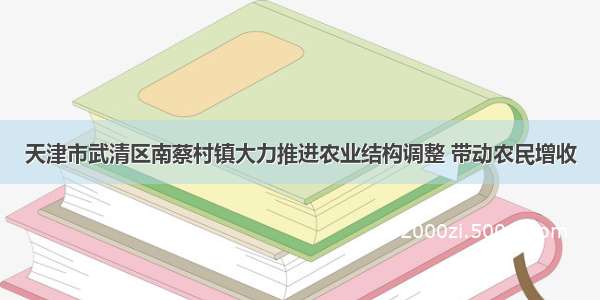 天津市武清区南蔡村镇大力推进农业结构调整 带动农民增收