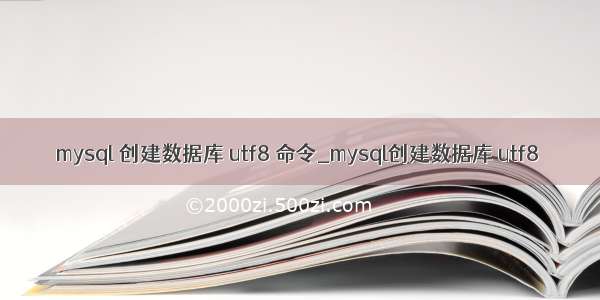 mysql 创建数据库 utf8 命令_mysql创建数据库 utf8