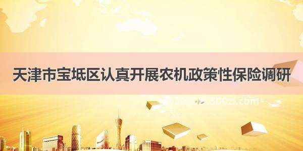 天津市宝坻区认真开展农机政策性保险调研