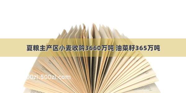 夏粮主产区小麦收购3660万吨 油菜籽365万吨