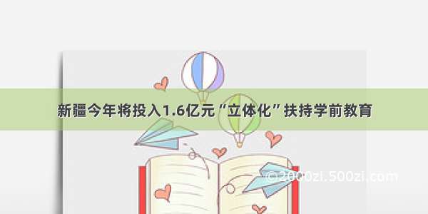 新疆今年将投入1.6亿元“立体化”扶持学前教育