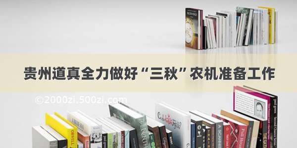 贵州道真全力做好“三秋”农机准备工作