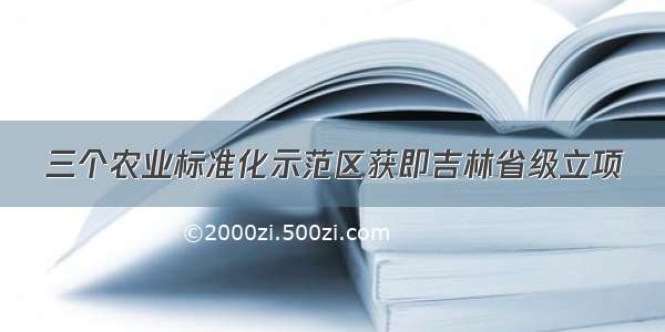 三个农业标准化示范区获即吉林省级立项