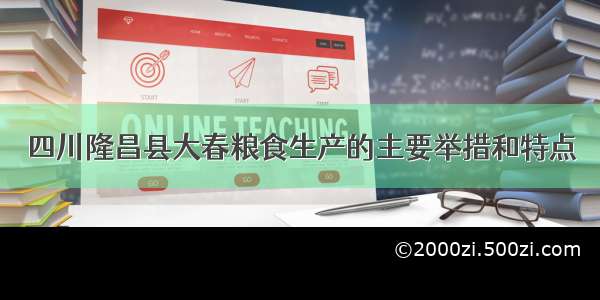 四川隆昌县大春粮食生产的主要举措和特点