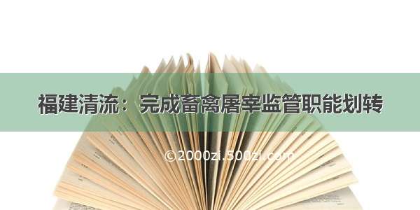 福建清流：完成畜禽屠宰监管职能划转