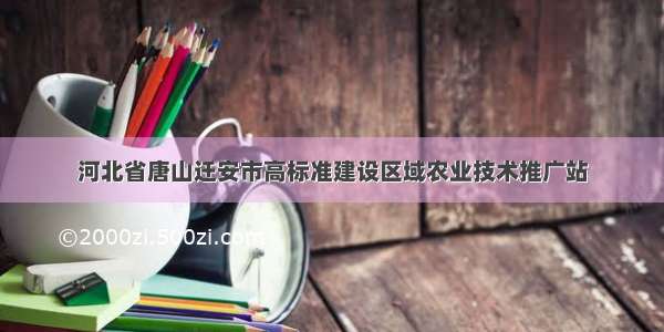 河北省唐山迁安市高标准建设区域农业技术推广站