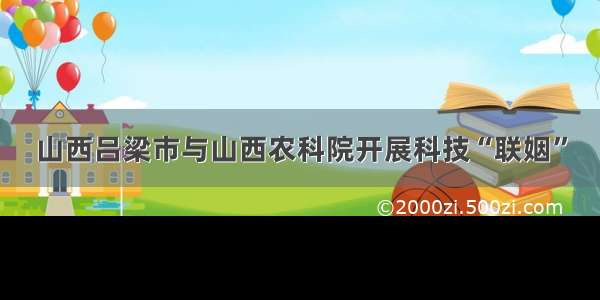 山西吕梁市与山西农科院开展科技“联姻”