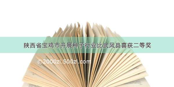 陕西省宝鸡市开展种子行业比武凤县喜获二等奖