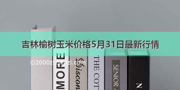 吉林榆树玉米价格5月31日最新行情