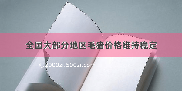 全国大部分地区毛猪价格维持稳定