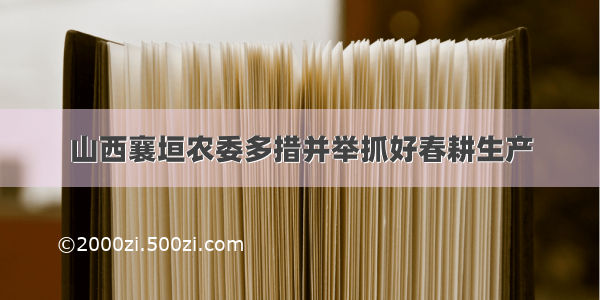 山西襄垣农委多措并举抓好春耕生产