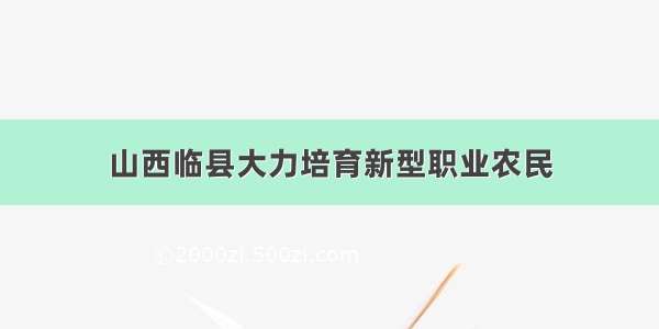 山西临县大力培育新型职业农民