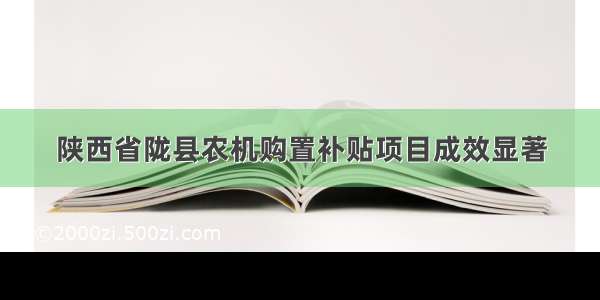 陕西省陇县农机购置补贴项目成效显著