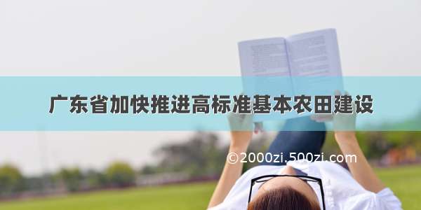 广东省加快推进高标准基本农田建设