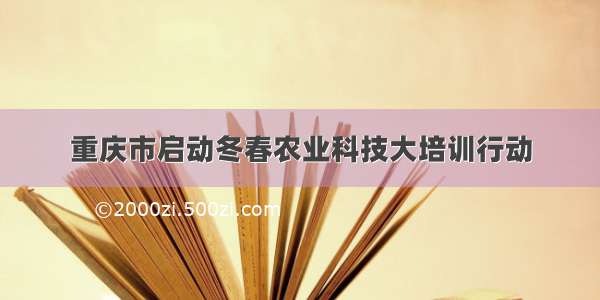 重庆市启动冬春农业科技大培训行动