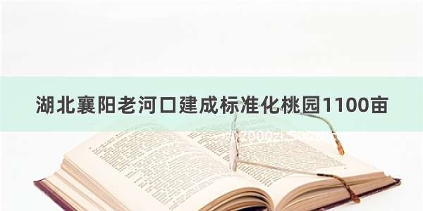 湖北襄阳老河口建成标准化桃园1100亩