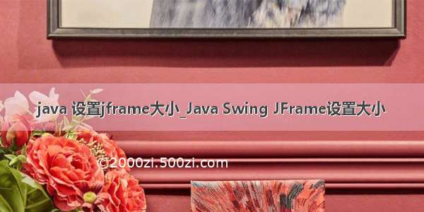 java 设置jframe大小_Java Swing JFrame设置大小