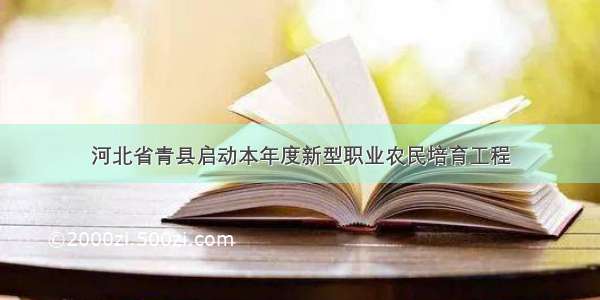 河北省青县启动本年度新型职业农民培育工程