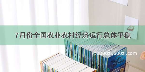 7月份全国农业农村经济运行总体平稳