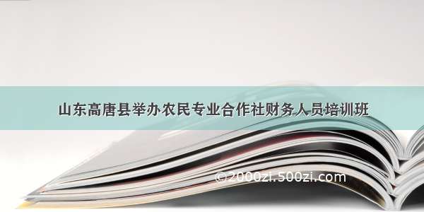 山东高唐县举办农民专业合作社财务人员培训班