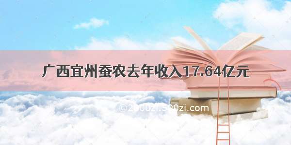 广西宜州蚕农去年收入17.64亿元