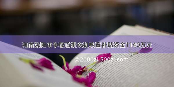 河南荥阳市争取首批农机购置补贴资金1140万元