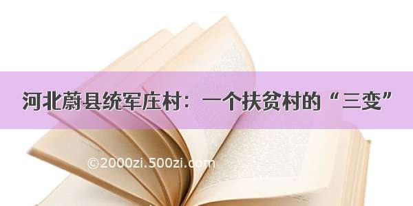 河北蔚县统军庄村：一个扶贫村的“三变”