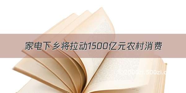 家电下乡将拉动1500亿元农村消费