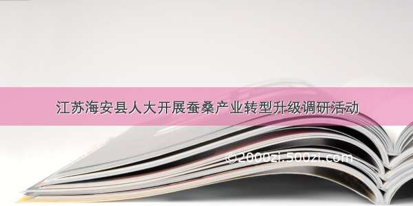 江苏海安县人大开展蚕桑产业转型升级调研活动