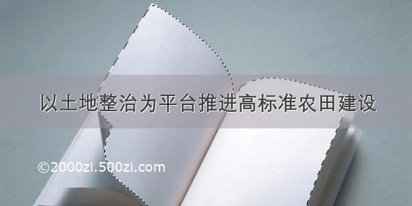 以土地整治为平台推进高标准农田建设