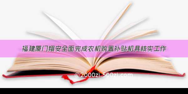 福建厦门翔安全面完成农机购置补贴机具核实工作