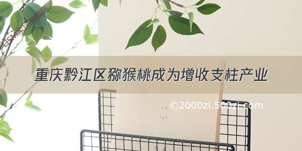 重庆黔江区猕猴桃成为增收支柱产业