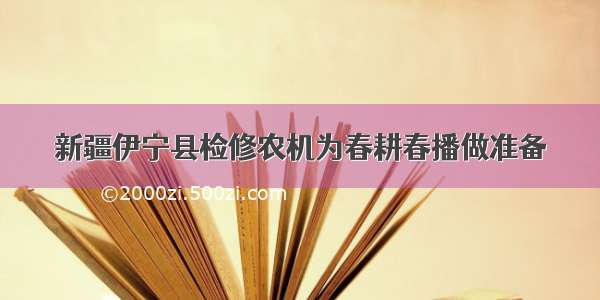 新疆伊宁县检修农机为春耕春播做准备